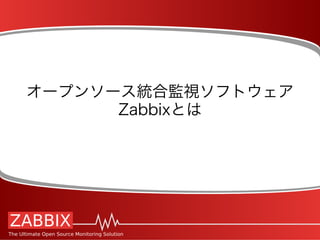 オープンソース統合監視ソフトウェア
Zabbixとは
 