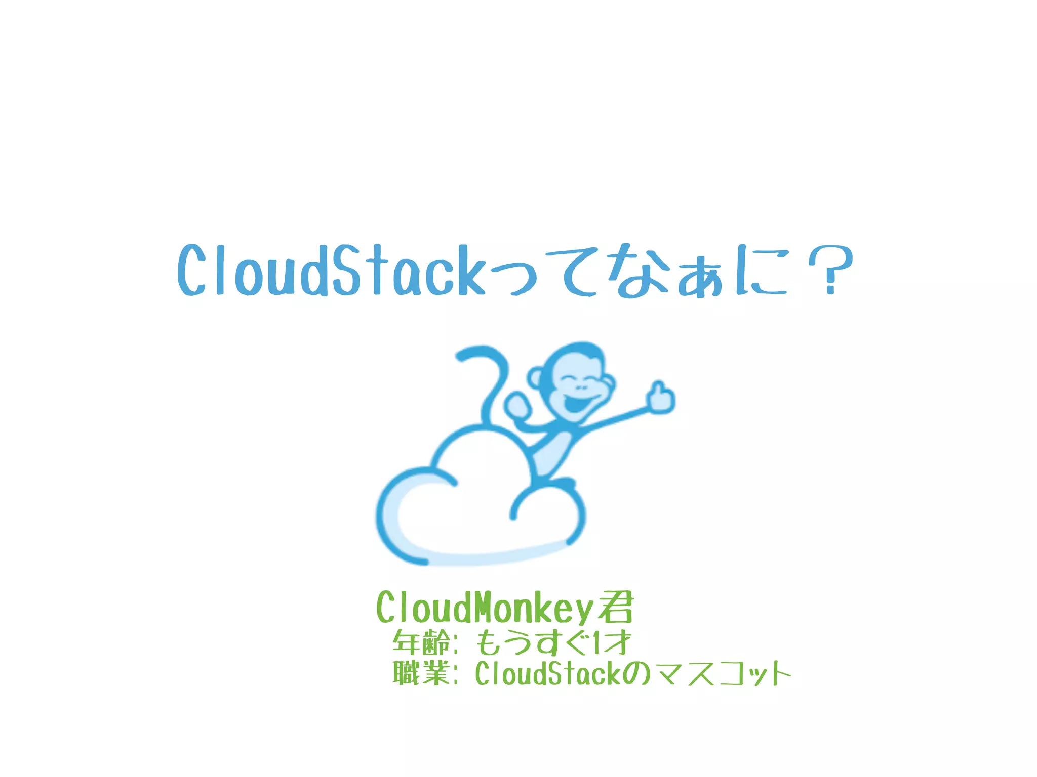 CloudStackってなぁに？
CloudMonkey君
年齢: もうすぐ1才
職業: CloudStackのマスコット
 