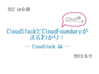 CloudStackとCloudFoundaryが
まるわかり！
で
OSC in京都
2013/8/2
〜 CloudStack 編 〜
 