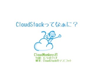 CloudStackってなぁに？
CloudMonkey君
年齢: もうすぐ1才
職業: CloudStackのマスコット
 