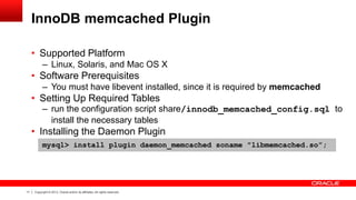 11 Copyright © 2013, Oracle and/or its affiliates. All rights reserved.
InnoDB memcached Plugin
• Supported Platform
– Lin...