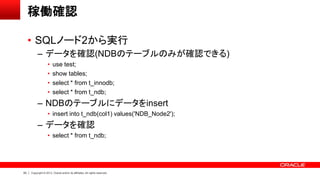 63 Copyright © 2013, Oracle and/or its affiliates. All rights reserved.
稼働確認
• SQLノード2から実行
– データを確認(NDBのテーブルのみが確認できる)
• us...