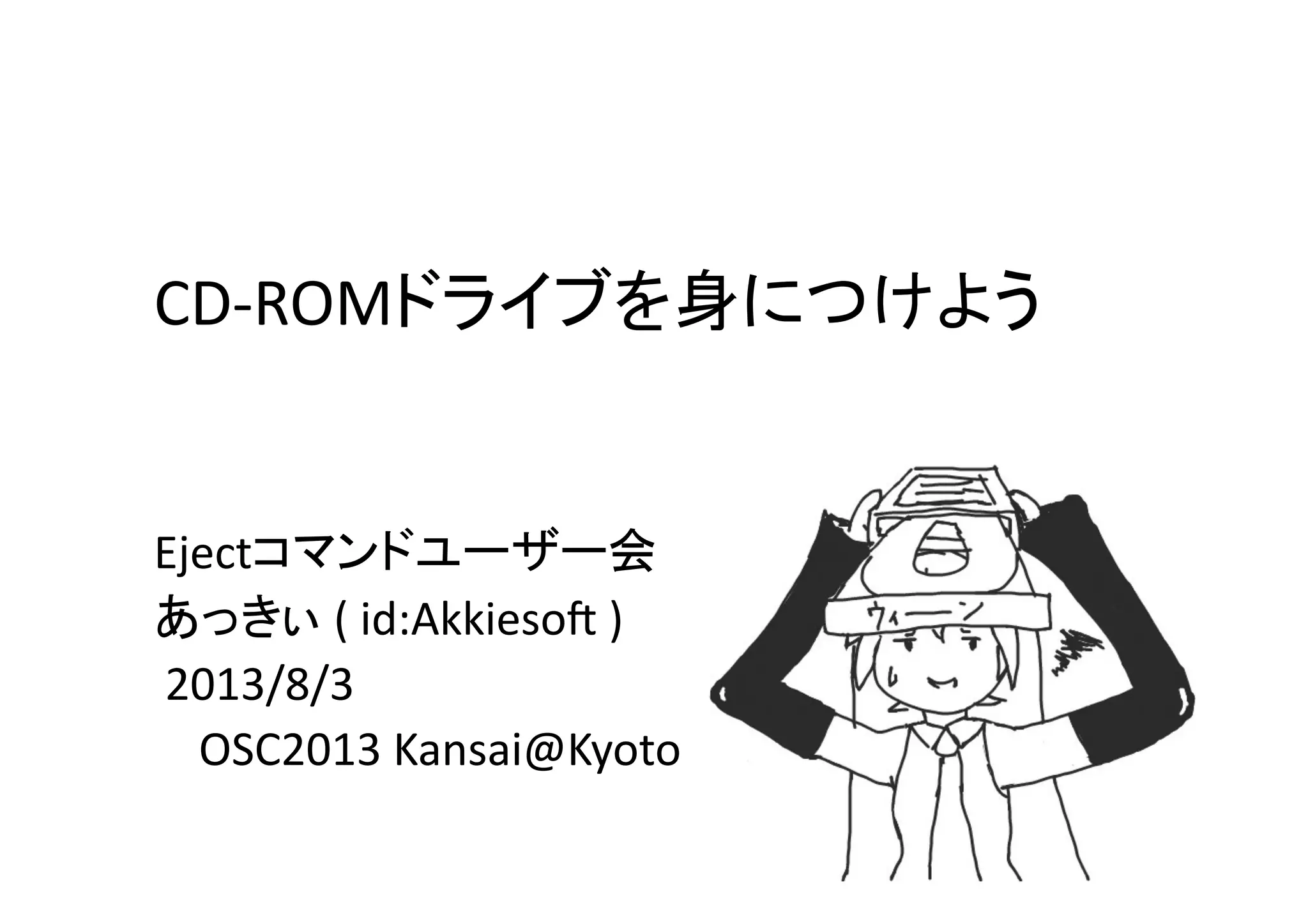 CD-­‐ROMドライブを身につけよう	
Ejectコマンドユーザー会	
  
あっきぃ	
  (	
  id:AkkiesoC	
  )	
  
	
  2013/8/3	
  
	
  	
  	
  	
  OSC2013	
  Kansai@Kyoto	
 