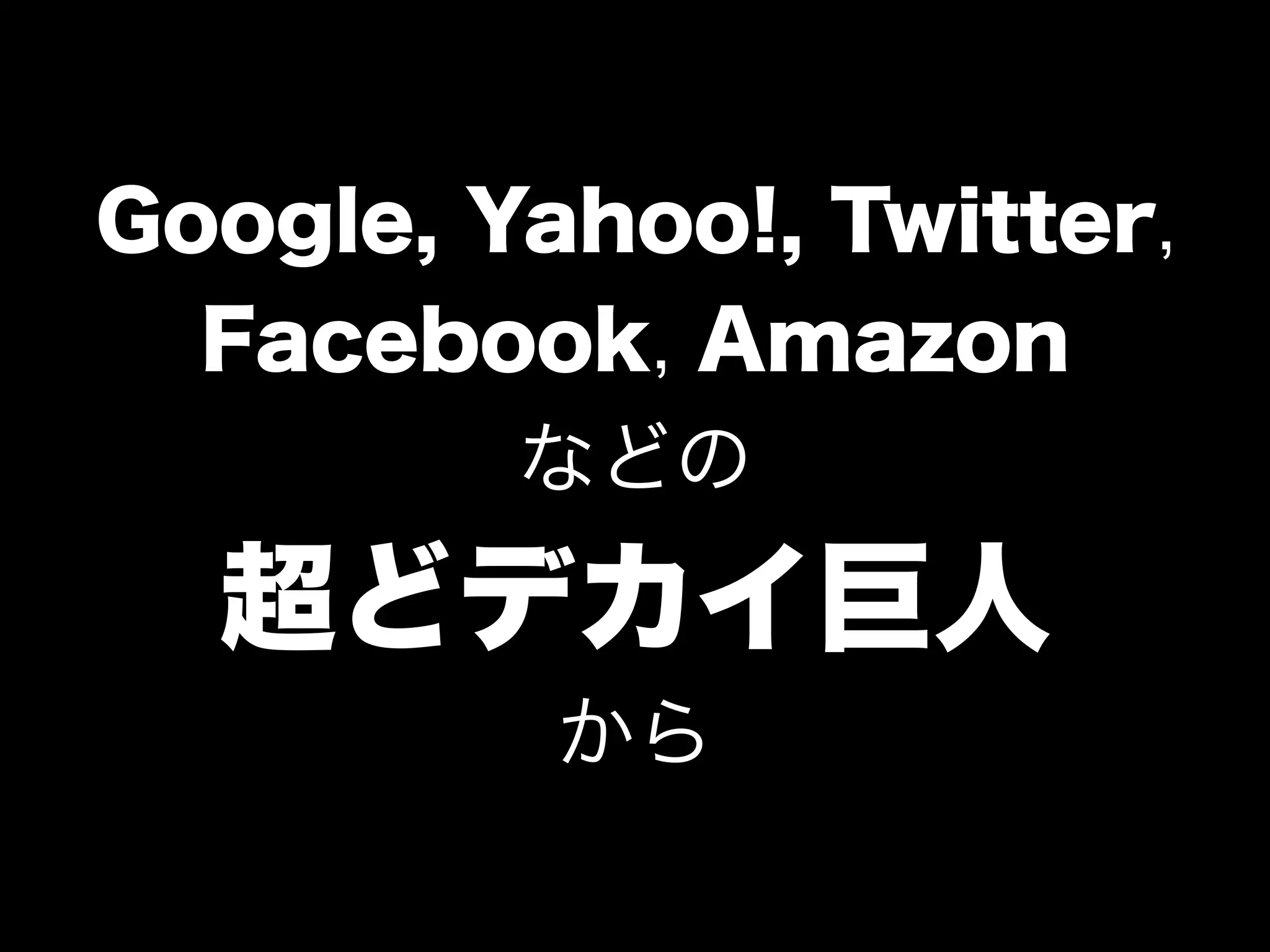 Google, Yahoo!, Twitter,
Facebook, Amazon
などの
超どデカイ巨人
から
 