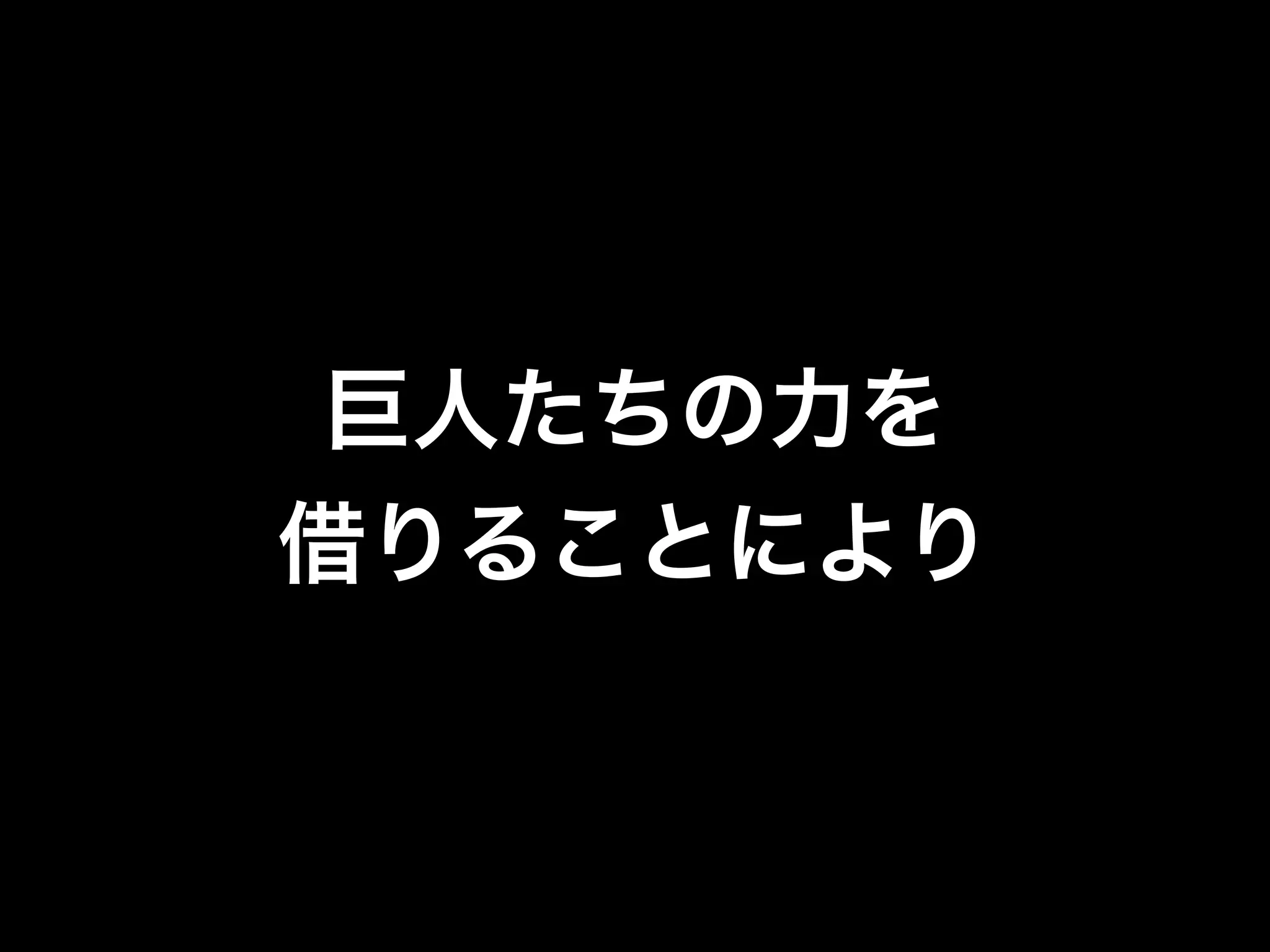 巨人たちの力を
借りることにより
 