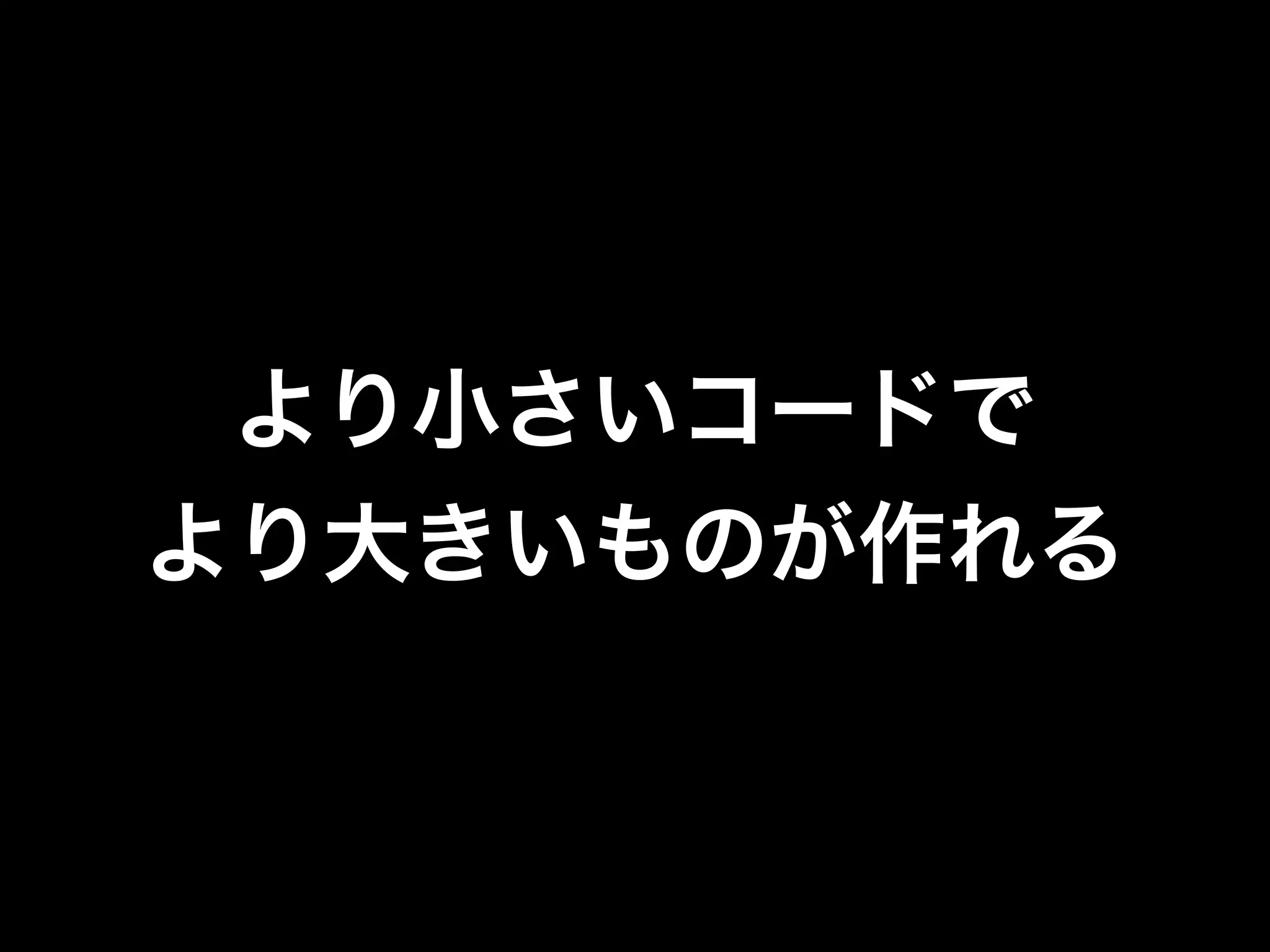 より小さいコードで
より大きいものが作れる
 