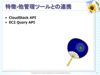 Copyright (C) 2013 Japan CloudStack User Group All Rights Reserved. 13	
 
特徴-他管理ツールとの連携	
•  CloudStack  API
•  EC2  Quary  API
 