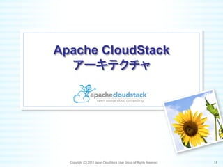 Apache CloudStack
アーキテクチャ	
Copyright (C) 2013 Japan CloudStack User Group All Rights Reserved. 14	
 
 