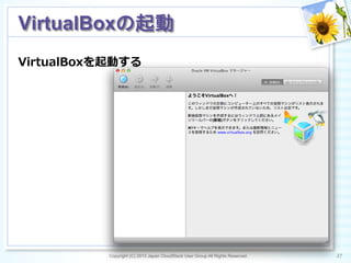 VirtualBoxを起動する
Copyright (C) 2013 Japan CloudStack User Group All Rights Reserved. 27	
 
VirtualBoxの起動	
 