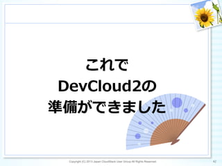 これで
DevCloud2の
準備ができました
Copyright (C) 2013 Japan CloudStack User Group All Rights Reserved. 42	
 
 