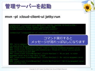 mvn  -‐‑‒pl  :cloud-‐‑‒client-‐‑‒ui  jetty:run
Copyright (C) 2013 Japan CloudStack User Group All Rights Reserved. 51	
 
管理サーバーを起動	
root@devcloud:~/cloudstack#	
 export	
 MAVEN_OPTS="-Xms512m	
 -Xmx1024m	
 -XX:PermSize=256m	
 -
XX:MaxPermSize=512m	
 -Xdebug	
 -Xnoagent	
 -Djava.compiler=NONE	
 -
Xrunjdwp:transport=dt_socket,address=4000,server=y,suspend=n"	
 
	
 
root@devcloud:~/cloudstack#	
 mvn	
 -pl	
 :cloud-client-ui	
 jetty:run	
 
	
 
	
 
	
 
	
 
	
 
INFO	
 	
 [utils.component.ComponentContext]	
 (Timer-2:)	
 Starting	
 
com.cloud.server.ManagementServerImpl_EnhancerByCloudStack_90378b46	
 
INFO	
 	
 [cloud.server.ManagementServerImpl]	
 (Timer-2:)	
 Startup	
 CloudStack	
 management	
 server...	
 
INFO	
 	
 [cloud.cluster.ClusterServiceServletContainer]	
 (Thread-16:)	
 Cluster	
 service	
 servlet	
 
container	
 listening	
 on	
 port	
 9090	
 
INFO	
 	
 [cloud.cluster.ClusterManagerImpl]	
 (Cluster-Heartbeat-1:)	
 We	
 are	
 good,	
 no	
 orphan	
 
management	
 server	
 msid	
 in	
 host	
 table	
 is	
 found	
 
INFO	
 	
 [cloud.cluster.ClusterManagerImpl]	
 (Cluster-Heartbeat-1:)	
 No	
 inactive	
 management	
 server	
 
node	
 found	
 
WARN	
 	
 [cloud.cluster.ClusterManagerImpl]	
 (Cluster-Notification-1:)	
 Notifying	
 management	
 server	
 
join	
 event	
 took	
 16	
 ms	
 
コマンド実⾏行行すると
メッセージが流流れっぱなしになります
 