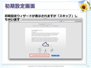 Copyright (C) 2013 Japan CloudStack User Group All Rights Reserved. 53	
 
初期設定画面	
初期設定ウィザードが表⽰示されますが「スキップ」し
ちゃいます
 