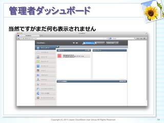 当然ですがまだ何も表⽰示されません
Copyright (C) 2013 Japan CloudStack User Group All Rights Reserved. 54	
 
管理者ダッシュボード	
 