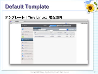 テンプレート「Tiny  Linux」も配置済
Copyright (C) 2013 Japan CloudStack User Group All Rights Reserved. 64	
 
Default Template	
 