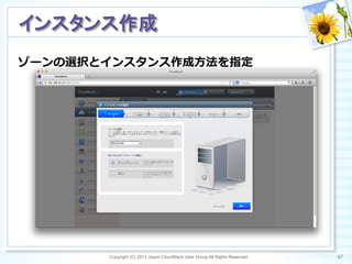 ゾーンの選択とインスタンス作成⽅方法を指定
Copyright (C) 2013 Japan CloudStack User Group All Rights Reserved. 67	
 
インスタンス作成	
 