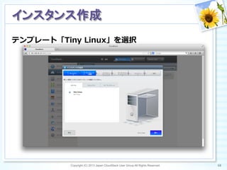 テンプレート「Tiny  Linux」を選択
Copyright (C) 2013 Japan CloudStack User Group All Rights Reserved. 68	
 
インスタンス作成	
 