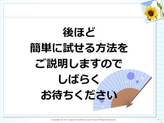 後ほど
簡単に試せる⽅方法を
ご説明しますので
しばらく
お待ちください
Copyright (C) 2013 Japan CloudStack User Group All Rights Reserved. 7	
 
 