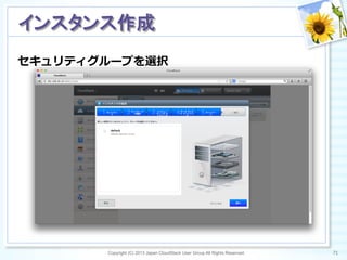 セキュリティグループを選択
Copyright (C) 2013 Japan CloudStack User Group All Rights Reserved. 71	
 
インスタンス作成	
 
