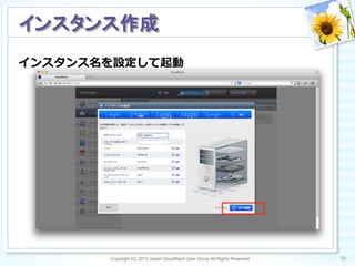 インスタンス名を設定して起動
Copyright (C) 2013 Japan CloudStack User Group All Rights Reserved. 72	
 
インスタンス作成	
 