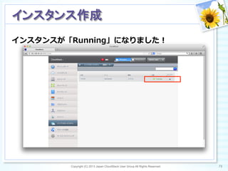 インスタンスが「Running」になりました！
Copyright (C) 2013 Japan CloudStack User Group All Rights Reserved. 73	
 
インスタンス作成	
 