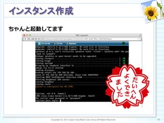 ちゃんと起動してます
Copyright (C) 2013 Japan CloudStack User Group All Rights Reserved. 75	
 
インスタンス作成	
 