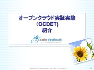 オープンクラウド実証実験
（OCDET)
紹介	
Copyright (C) 2013 Japan CloudStack User Group All Rights Reserved. 86	
 
 