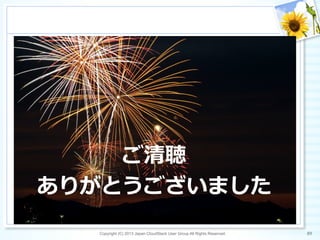 ご清聴
ありがとうございました
Copyright (C) 2013 Japan CloudStack User Group All Rights Reserved. 89	
 
 