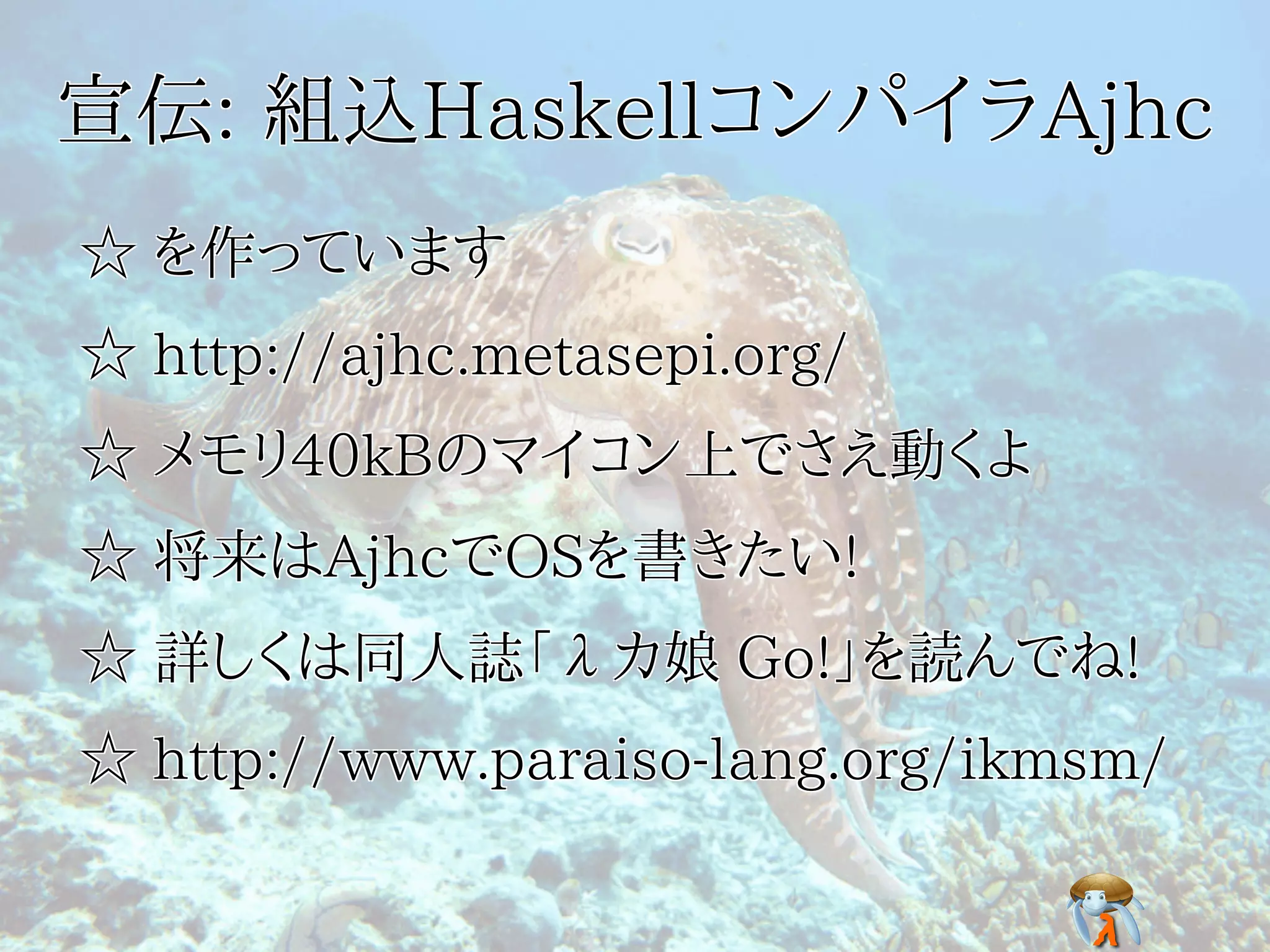 宣伝: 組込HaskellコンパイラAjhc宣伝: 組込HaskellコンパイラAjhc宣伝: 組込HaskellコンパイラAjhc宣伝: 組込HaskellコンパイラAjhc宣伝: 組込HaskellコンパイラAjhc
☆ を作っています☆ を作っています☆ を作っています☆ を作っています☆ を作っています
☆ http://ajhc.metasepi.org/☆ http://ajhc.metasepi.org/☆ http://ajhc.metasepi.org/☆ http://ajhc.metasepi.org/☆ http://ajhc.metasepi.org/
☆ メモリ40kBのマイコン上でさえ動くよ☆ メモリ40kBのマイコン上でさえ動くよ☆ メモリ40kBのマイコン上でさえ動くよ☆ メモリ40kBのマイコン上でさえ動くよ☆ メモリ40kBのマイコン上でさえ動くよ
☆ 将来はAjhcでOSを書きたい!☆ 将来はAjhcでOSを書きたい!☆ 将来はAjhcでOSを書きたい!☆ 将来はAjhcでOSを書きたい!☆ 将来はAjhcでOSを書きたい!
☆ 詳しくは同人誌「λカ娘 Go!」を読んでね!☆ 詳しくは同人誌「λカ娘 Go!」を読んでね!☆ 詳しくは同人誌「λカ娘 Go!」を読んでね!☆ 詳しくは同人誌「λカ娘 Go!」を読んでね!☆ 詳しくは同人誌「λカ娘 Go!」を読んでね!
☆ http://www.paraiso-lang.org/ikmsm/☆ http://www.paraiso-lang.org/ikmsm/☆ http://www.paraiso-lang.org/ikmsm/☆ http://www.paraiso-lang.org/ikmsm/☆ http://www.paraiso-lang.org/ikmsm/
 