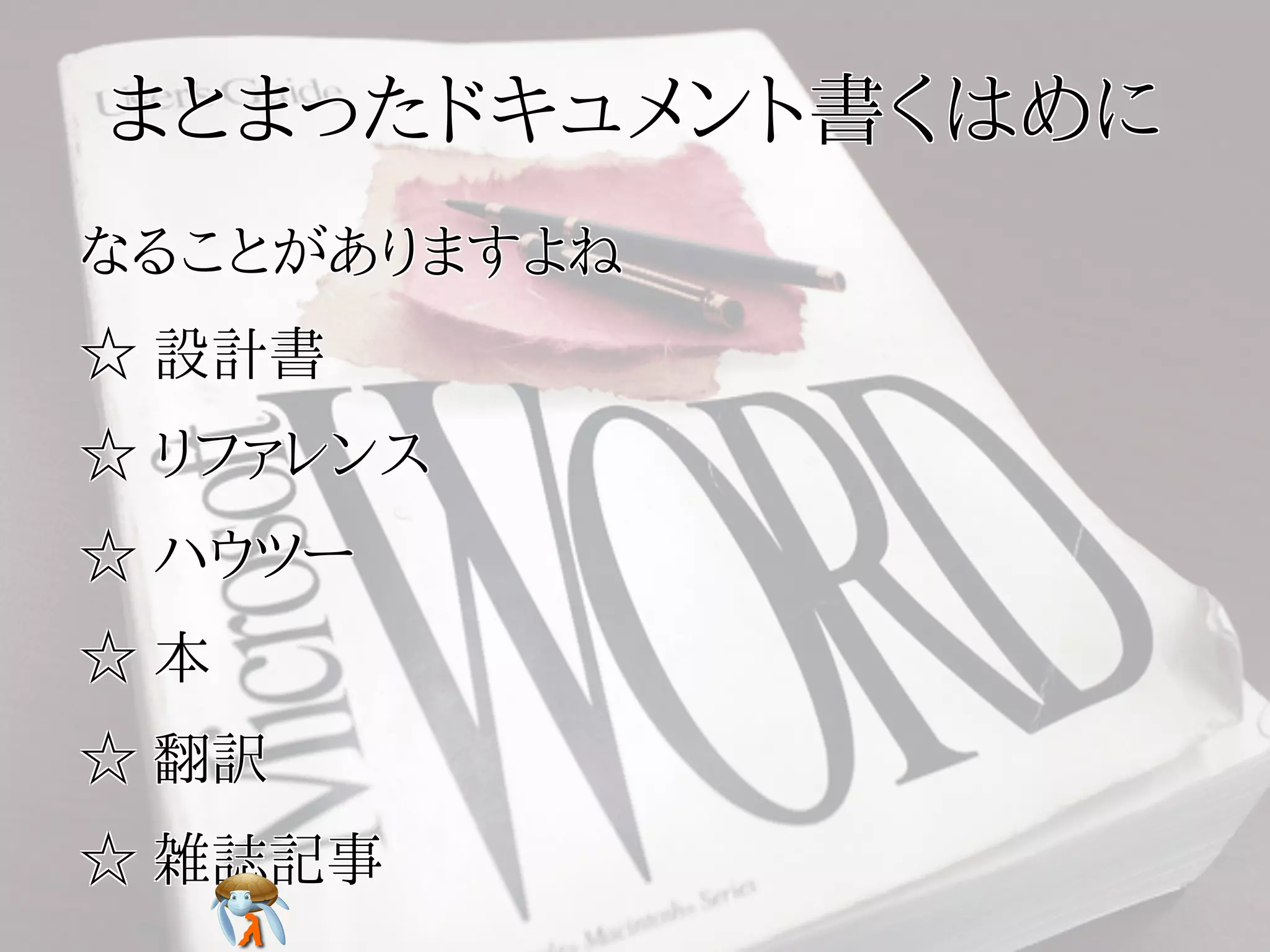 まとまったドキュメント書くはめにまとまったドキュメント書くはめにまとまったドキュメント書くはめにまとまったドキュメント書くはめにまとまったドキュメント書くはめに
なることがありますよねなることがありますよねなることがありますよねなることがありますよねなることがありますよね
☆ 設計書☆ 設計書☆ 設計書☆ 設計書☆ 設計書
☆ リファレンス☆ リファレンス☆ リファレンス☆ リファレンス☆ リファレンス
☆ ハウツー☆ ハウツー☆ ハウツー☆ ハウツー☆ ハウツー
☆ 本☆ 本☆ 本☆ 本☆ 本
☆ 翻訳☆ 翻訳☆ 翻訳☆ 翻訳☆ 翻訳
☆ 雑誌記事☆ 雑誌記事☆ 雑誌記事☆ 雑誌記事☆ 雑誌記事
 