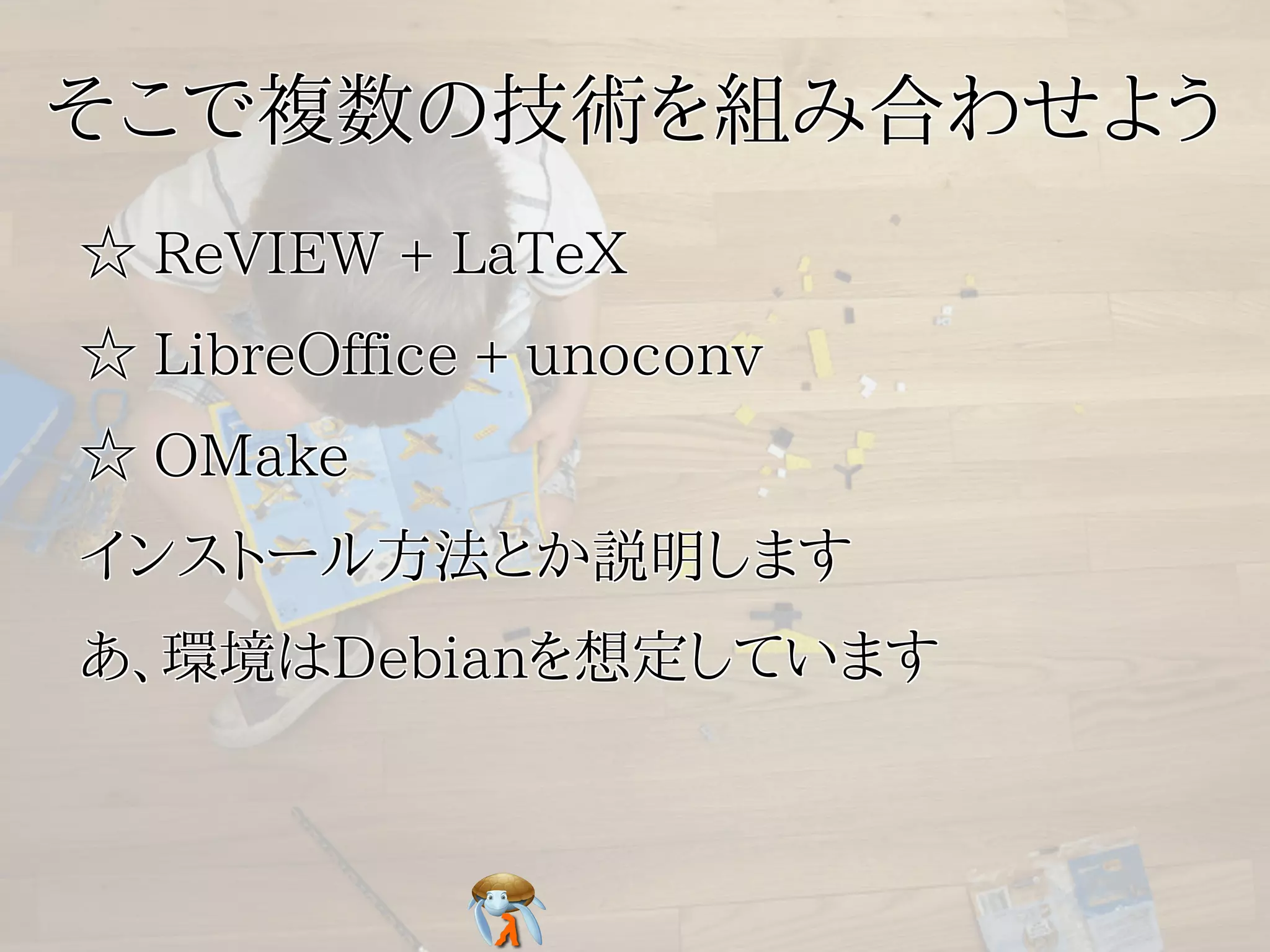 そこで複数の技術を組み合わせようそこで複数の技術を組み合わせようそこで複数の技術を組み合わせようそこで複数の技術を組み合わせようそこで複数の技術を組み合わせよう
☆ ReVIEW + LaTeX☆ ReVIEW + LaTeX☆ ReVIEW + LaTeX☆ ReVIEW + LaTeX☆ ReVIEW + LaTeX
☆ LibreOffice + unoconv☆ LibreOffice + unoconv☆ LibreOffice + unoconv☆ LibreOffice + unoconv☆ LibreOffice + unoconv
☆ OMake☆ OMake☆ OMake☆ OMake☆ OMake
インストール方法とか説明しますインストール方法とか説明しますインストール方法とか説明しますインストール方法とか説明しますインストール方法とか説明します
あ、環境はDebianを想定していますあ、環境はDebianを想定していますあ、環境はDebianを想定していますあ、環境はDebianを想定していますあ、環境はDebianを想定しています
 