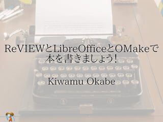ReVIEWとLibreOfficeとOMakeで
本を書きましょう！
ReVIEWとLibreOfficeとOMakeで
本を書きましょう！
ReVIEWとLibreOfficeとOMakeで
本を書きましょう！
ReVIEWとLibreOfficeとOMakeで
本を書きましょう！
ReVIEWとLibreOfficeとOMakeで
本を書きましょう！
Kiwamu OkabeKiwamu OkabeKiwamu OkabeKiwamu OkabeKiwamu Okabe
 