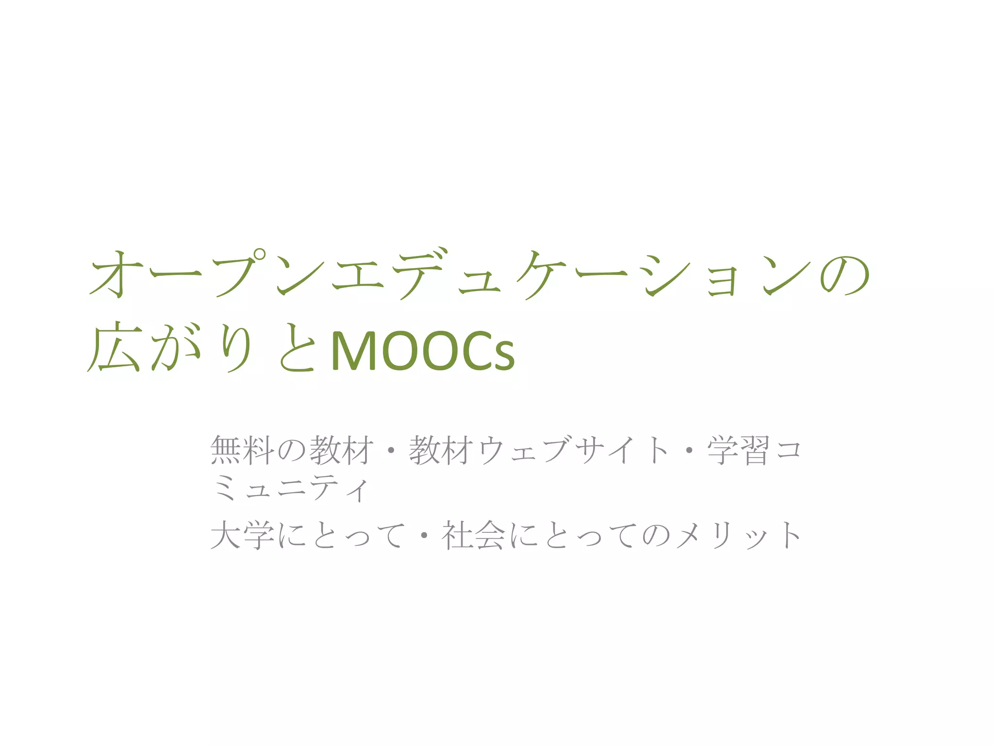 オープンエデュケーションの
広がりとMOOCs
無料の教材・教材ウェブサイト・学習コ
ミュニティ
大学にとって・社会にとってのメリット
 