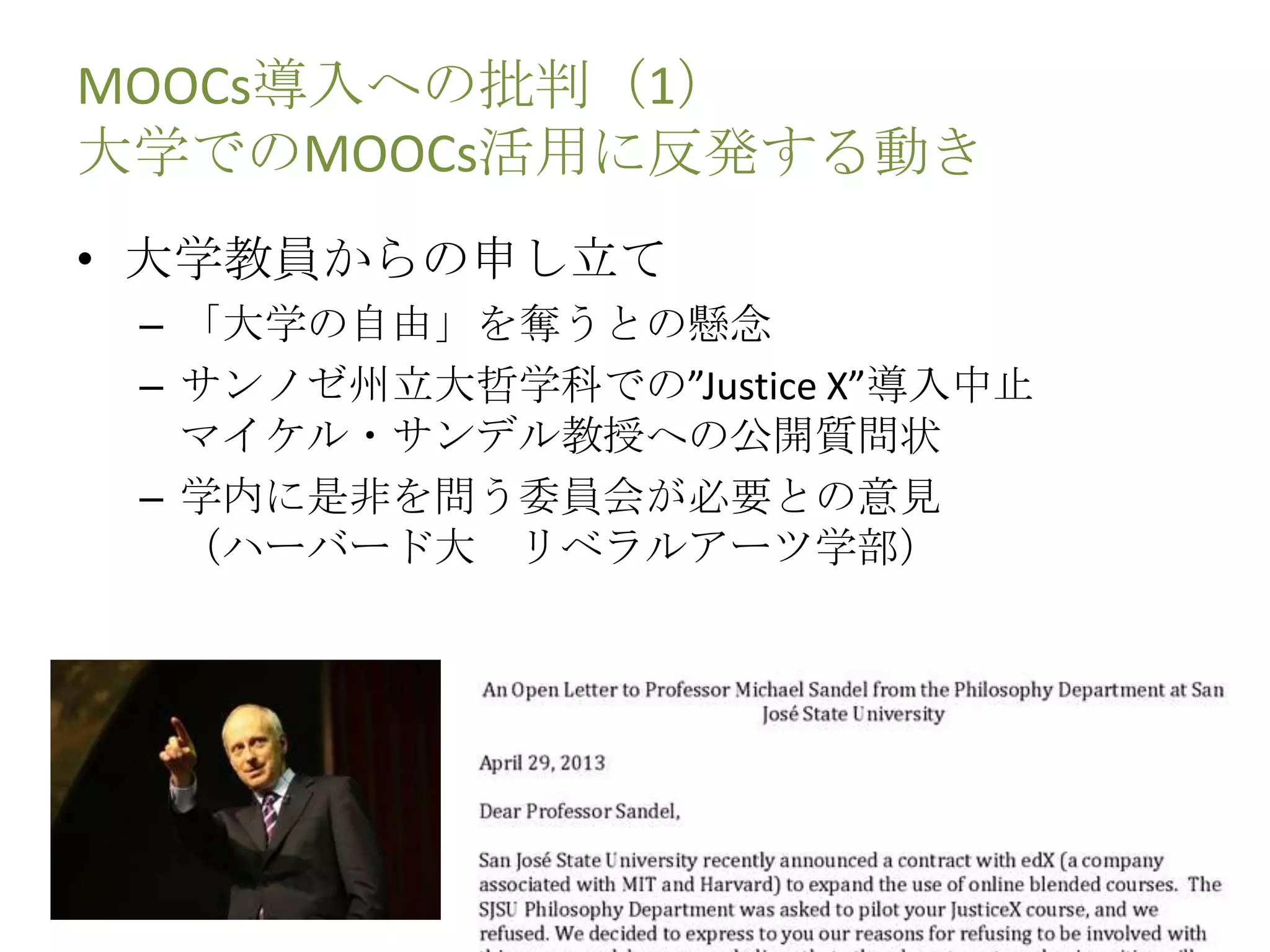 MOOCs導入への批判（1）
大学でのMOOCs活用に反発する動き
• 大学教員からの申し立て
– 「大学の自由」を奪うとの懸念
– サンノゼ州立大哲学科での”Justice X”導入中止
マイケル・サンデル教授への公開質問状
– 学内に是非を問う委員会が必要との意見
（ハーバード大 リベラルアーツ学部）
 