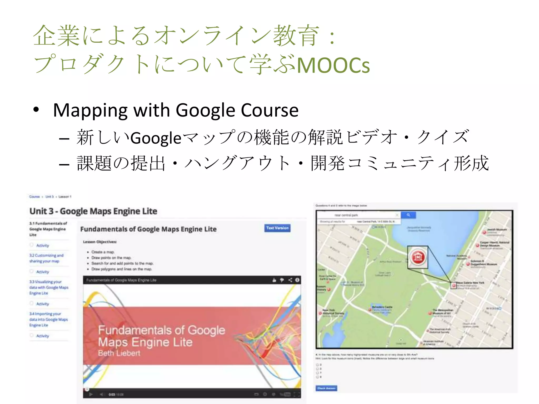 企業によるオンライン教育：
プロダクトについて学ぶMOOCs
• Mapping with Google Course
– 新しいGoogleマップの機能の解説ビデオ・クイズ
– 課題の提出・ハングアウト・開発コミュニティ形成
 