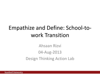 Empathize and Define: School-to-
work Transition
Ahsaan Rizvi
04-Aug-2013
Design Thinking Action Lab
 