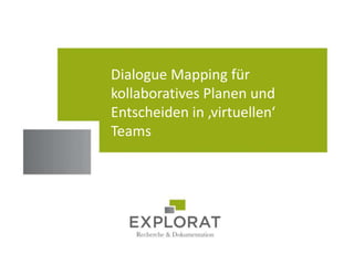 Dialogue Mapping für
kollaboratives Planen und
Entscheiden in ‚virtuellen‘
Teams
 