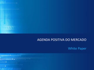 AGENDA POSITIVA DO MERCADO
White Paper
 