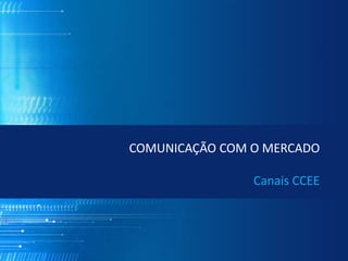 COMUNICAÇÃO COM O MERCADO
Canais CCEE
 
