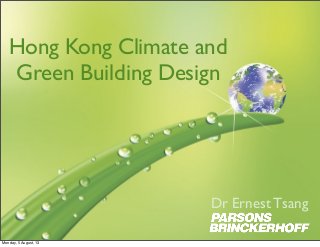 Hong Kong Climate and
Green Building Design
Dr Ernest Tsang
Monday, 5 August, 13
 