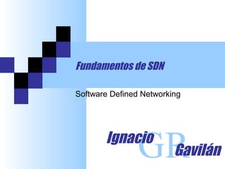 Fundamentos de SDN
GRIgnacio
Gavilán
Software Defined Networking
 