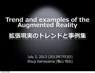July  3,  2013  (2013年年7⽉月3⽇日)
Etsuji  Kameyama  (⻲亀⼭山  悦治)
Trend  and  examples  of  the  
Augmented  Reality
拡張現実のトレンドと事例例集
113年8月5日月曜日
 