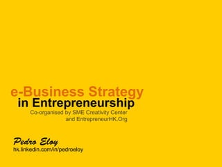 e-Business Strategy
in Entrepreneurship
Co-organised by SME Creativity Center
and EntrepreneurHK.Org

hk.linkedin.com/in/pedroeloy

 
