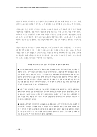 2013 반올림 여름공동행동 반도체 노동권을 향해 달리다
- 14 -
파견직과 계약직 노동자들은 임금/성과급/식사/수당에서 정규직에 비해 차별을 받고 있다. 특히
파견직 노동자들의 대부분은 삼성이나 파견 업체와의 노동 계약에 한 번도 서명을 한 적이 없다.
삼성은 파견 혹은 계약직 노동자를 모집하고 고용하기 위하여 삼성 직원이 소유한 파견 업체와
직업학교를 이용한다. 직업 학교의 학생들은 졸업 파견 또는 계약 노동자로 일할 수밖에 없다.
학교에서 모집된 견습생들은 17세와 19세 사이이고 이들은 견습생 신분으로 생산현장에 투입된
다. 하루에 8시간 일하면서 종종 초과근무를 하도록 강요당하고 있다. 그러나 그들은 한 달에 30
달러의 견습생 임금을 받았다. 이는 삼성이 내부적으로 파견직과 계약직을 관리하는 수단이 된
다.
삼성은 생산목표 시스템을 도입하여 매년 목표 수를 증가시키고 있다. 생산단위당 각 노동자들
의 생산성을 평가할 수 있는 기계를 사용함으로써 매년 성취를 평가하고 있다. 2011년 블루레이
생산을 위해 로봇과 12명으로 구성되어 있는 생산조가 포장을 포함해서 각 8시간 동안 4,000개
를 생산해야 한다. 이것은 한 세트를 완성하는데 7.5초 이상이 소요되면 안 된다는 것을 의미한
다. 그러나 실제로 이 목표는 주문량에 따라 증감한다.
타협된 노동자의 건강과 안전, 2012년까지 네 명의 노동자 사망
● 최소한 하루에 8시간 일하는 PCB 플라크 세척 구역에서 일하는 노동자들은 액체 알코올과 접
촉한다. 그러나 고무 장갑과 천 마스크 하나만 갖추어져 있다. 그들에게 액체 알코올을 피할 수
있는 특별한 장비가 제공되지 않는다. 그 구역의 많은 노동자들은 현기증과 메스꺼움을 호소하고
있으며, 눈이 따가운 증상을 가지고 있다. 2010년과 2012년의 기간 동안 이 구역에서 3명의 노
동자들이 폐렴으로 사망했다. 지금까지 100퍼센트 알코올에 대한 노출 때문에 폐질환의 원인인지
아닌지를 결정짓는 조사가 이루어지지 않았다. 이 세 명의 노동자들은 평균 10년 동안 PCB 플라
크 세척 구역에서 일해 온 파견 노동자들이었다.
● 납땜 구역의 노동자들은 납땜으로 인해 발생한 연기들을 매일 들이마신다. 그리고 그들에게는
연기를 막지 못하는 얇은 천 마스크만이 갖추어져 있다.(납은 여전히 땜납과 땜납 페이스트의 주
요 요소이다. 그리고 심지어 조금의 양도 사람의 건강에 해롭다.) 이 구역의 많은 노동자들은 안
좋은 기침을 하며, 폐렴을 가지고 있다. 또다시 납땜 연기를 들이마신 것의 결과인지 아닌지에 대
한 조사는 이루어지지 않았다.
● 창고의 노동자들은 매일 판지와 스티로폼 포장 재료로부터 나온 먼지를 들이마신다. 그들은 마
스크와 장갑 하나씩만 갖추어져 있다. 이 구역의 많은 노동자들이 종종 기침을 한다. 의사를 방문
한 이 구역의 두 명의 노동자들은 X레이를 통해 그들의 폐에 반점이 생긴 것을 발견했다. 창고에
서 가장 흔한 사고는 포장 기계로 넣을 때에 손가락이 잘려나가는 것이다. 2011년에 창고에서 일
하던 한 노동자는 두 개의 컨테이너에 깔려 사망하였다.
 