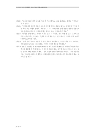 2013 반올림 여름공동행동 반도체 노동권을 향해 달리다
- 54 -
<자료7> “노동안전보건 같은 교육을 따로 한 적은 없어요. 그냥 돌려보고, 봤다고 사인하고…
뭐 이 정도?”
<자료7> “자녀문제나 예민한 분들은 사장의 지적에 못자는 사람도 있어요. 물량․품질 지적을 받
을 때는 그냥 가만히 있어요. 조용히… ” … “10년 넘게 일한 사람들 열심히 일했는데
일을 돌리면(전환배치) 사람들이 많이 힘들어 해요. 상실감이 큰 거죠.”
<자료7> “주말엔 정말 아파요. 다리도 아프고 손도 더 아파요. 쉬고 나면 좀 낫고. 구조적으로
아플 수밖에 없는 구조예요. 무거운 걸 한 개만 드는 것도 아니고, 작업을 끝낼 때마다
6~7개씩 옮겨야하니까요.
<자료7> “얼마 전에 높이를 조절할 수 있는 의자로 교체했어요. 우리를 위한 거는 아니고요,
작업속도를 높이려고 그런 거예요. 사람이 아니라 품질을 위해서요.”
<자료7> 한번은 포장라인 분 한 사람이 빠레트를 대고 일하다가 빠레트가 부러지는 바람에 발이
꺾여서 병원에 간 적이 있어요. 병원에서 치료를 하고, 일주일 쉬고 출근했는데 쉬는 동
안 임금의 70%를 받았다고 해요. (산재 신청해서요?) 산재처리는 아니고, 그냥 보상차원
이죠. 치료비는 회사에서 해주고. 산재처리하면 회사에 더 다니기가 껄끄러워질 테고, 모
르기도 할 테고…
 