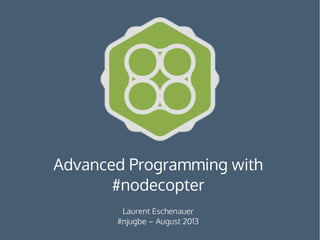 Advanced Programming with
#nodecopter
Laurent Eschenauer
#njugbe – August 2013
 