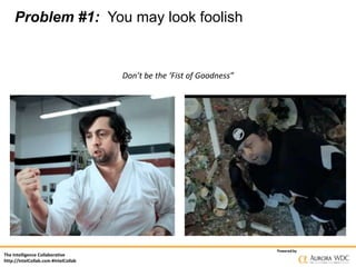 The Intelligence Collaborative
http://IntelCollab.com #IntelCollab
Poweredby
Problem #1: You may look foolish
Don’t be the...