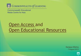 Commonwealth Educational
Media Centre for Asia
Open Access and
Open Educational Resources
Sanjaya Mishra
7 August 2013
 
