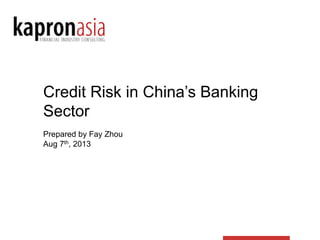 Credit Risk in China’s Banking
Sector
Prepared by Fay Zhou
Aug 7th, 2013
 