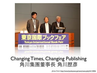 Changing Times, Changing Publishing
photo from: http://www.bunkanews.jp/news/news.php?id=14046
 