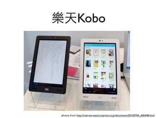 Kobo
photos from: http://internet.watch.impress.co.jp/docs/event/20130704_606448.html
 